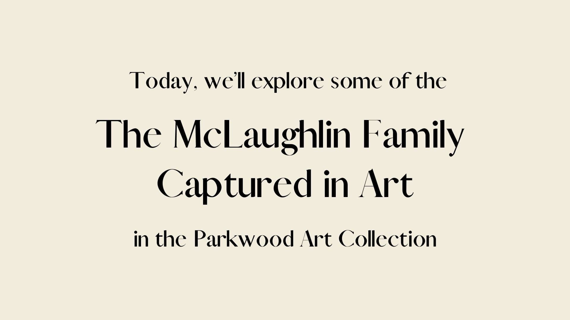 Inside Parkwood Unframed: A Virtual Look at the McLaughlin Art Collection