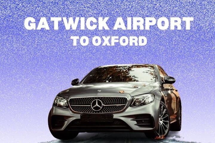 Gatwick to Oxford Private Airport Transfer — Door-to-Door Comfort and Local Insight