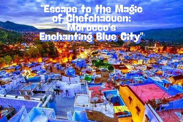 Fes to Chefchaouen Day Trip: Explore Morocco's Blue City and Rif Mountains